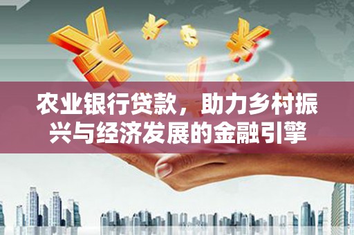 永康农业银行贷款，助力乡村振兴与经济发展的金融引擎
