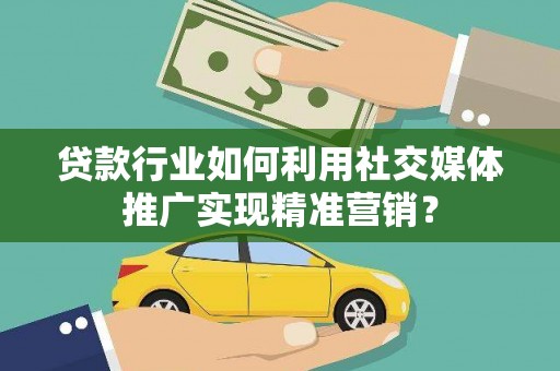永康贷款行业如何利用社交媒体推广实现精准营销？