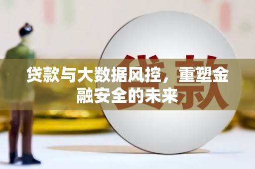 永康贷款与大数据风控，重塑金融安全的未来