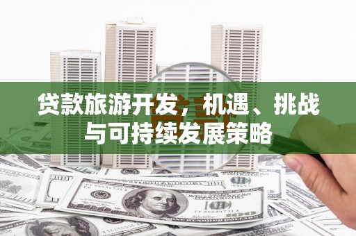 永康贷款旅游开发，机遇、挑战与可持续发展策略
