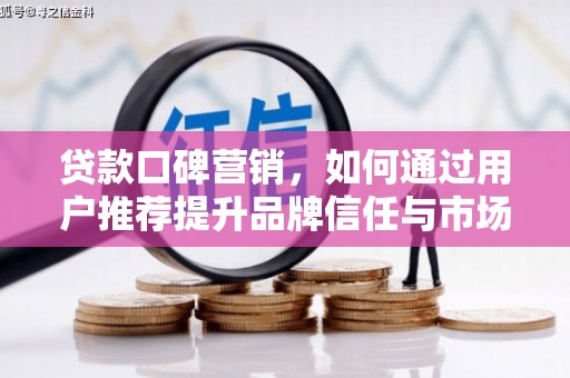 永康贷款口碑营销，如何通过用户推荐提升品牌信任与市场份额