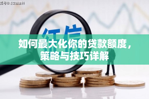 永康如何最大化你的贷款额度，策略与技巧详解
