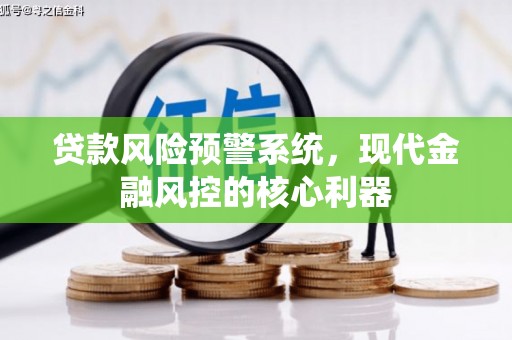 永康贷款风险预警系统，现代金融风控的核心利器