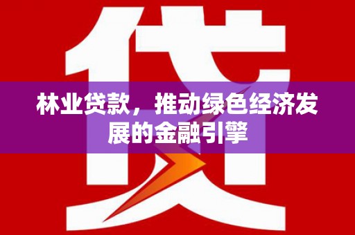 永康林业贷款，推动绿色经济发展的金融引擎