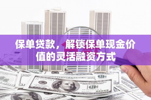 永康保单贷款，解锁保单现金价值的灵活融资方式