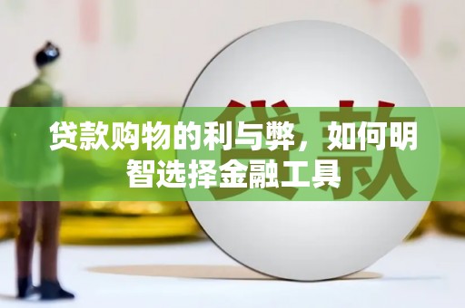永康贷款购物的利与弊，如何明智选择金融工具