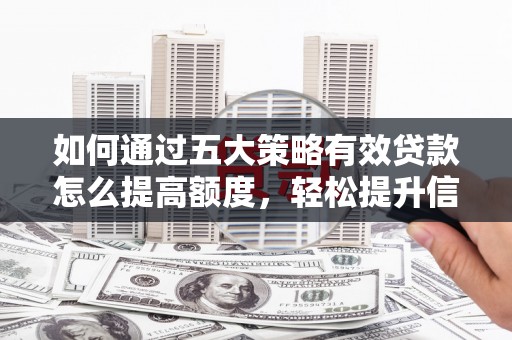 永康如何通过五大策略有效贷款怎么提高额度，轻松提升信用价值