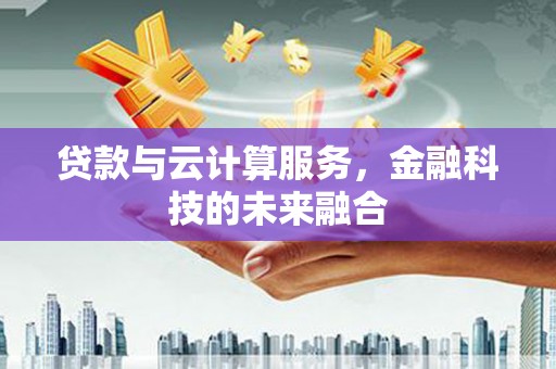 永康贷款与云计算服务，金融科技的未来融合
