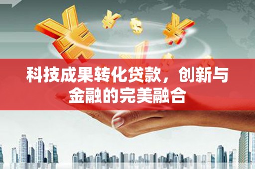 永康科技成果转化贷款，创新与金融的完美融合