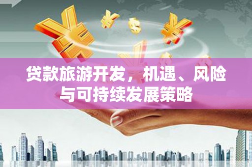 永康贷款旅游开发，机遇、风险与可持续发展策略