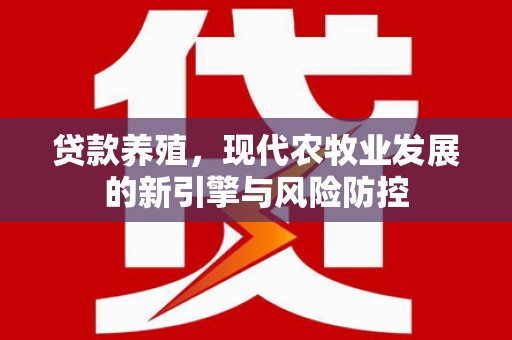 永康贷款养殖，现代农牧业发展的新引擎与风险防控