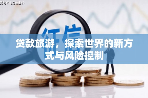 永康贷款旅游，探索世界的新方式与风险控制