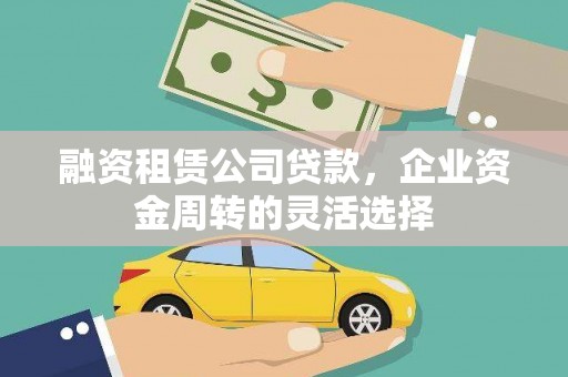 永康融资租赁公司贷款，企业资金周转的灵活选择
