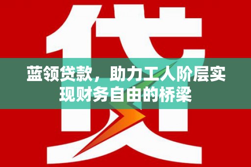 永康蓝领贷款，助力工人阶层实现财务自由的桥梁