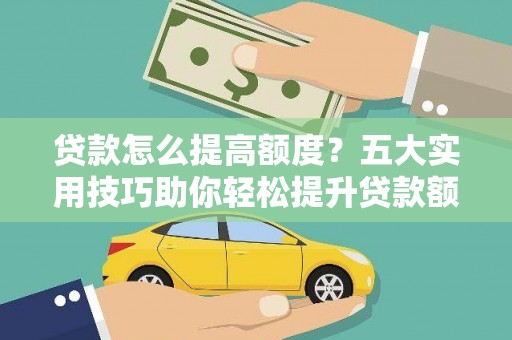 永康贷款怎么提高额度？五大实用技巧助你轻松提升贷款额度