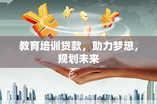 永康教育培训贷款，助力梦想，规划未来