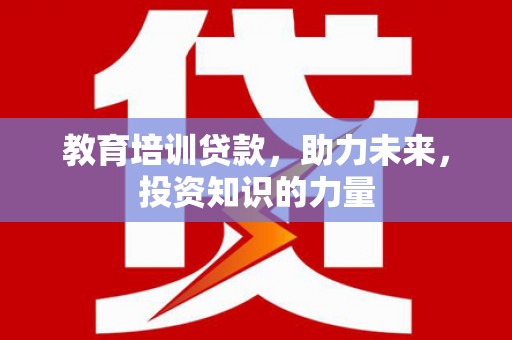 永康教育培训贷款，助力未来，投资知识的力量
