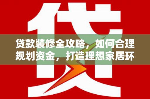 永康贷款装修全攻略，如何合理规划资金，打造理想家居环境