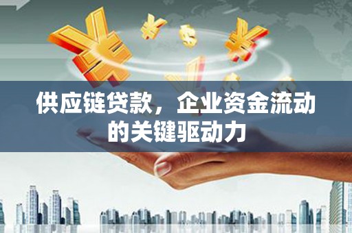 永康供应链贷款，企业资金流动的关键驱动力