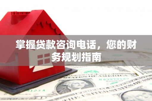 永康掌握贷款咨询电话，您的财务规划指南