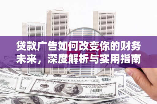 永康贷款广告如何改变你的财务未来，深度解析与实用指南