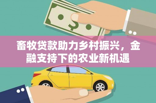 永康畜牧贷款助力乡村振兴，金融支持下的农业新机遇