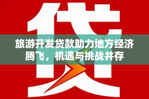 永康旅游开发贷款助力地方经济腾飞，机遇与挑战并存