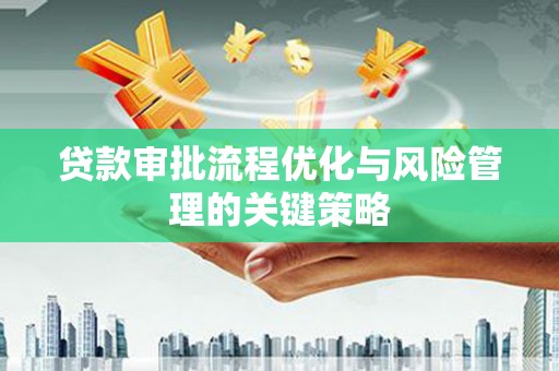 永康贷款审批流程优化与风险管理的关键策略