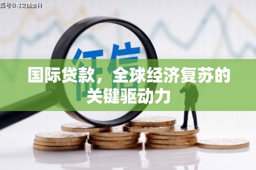 永康国际贷款，全球经济复苏的关键驱动力