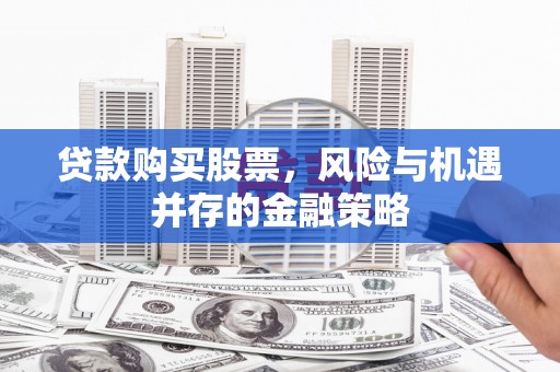 永康贷款购买股票，风险与机遇并存的金融策略