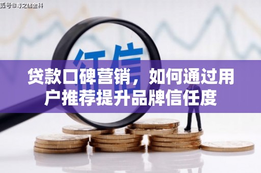永康贷款口碑营销，如何通过用户推荐提升品牌信任度