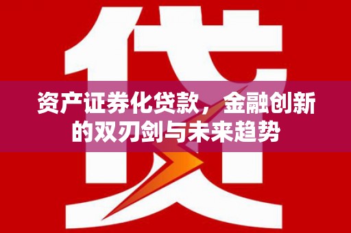 永康资产证券化贷款，金融创新的双刃剑与未来趋势