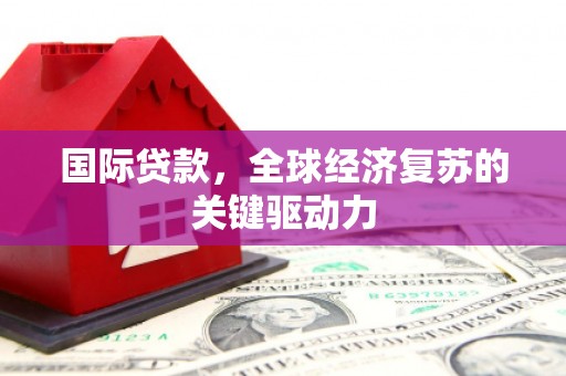 永康国际贷款，全球经济复苏的关键驱动力