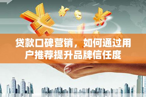 永康贷款口碑营销，如何通过用户推荐提升品牌信任度