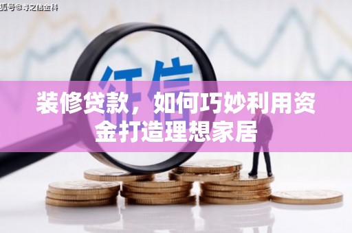 永康装修贷款，如何巧妙利用资金打造理想家居