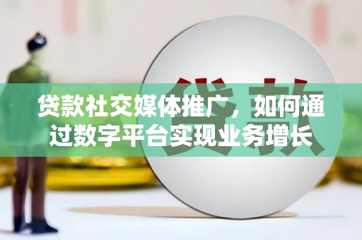 永康贷款社交媒体推广，如何通过数字平台实现业务增长