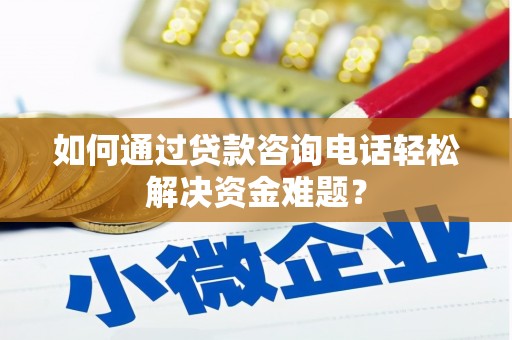 永康如何通过贷款咨询电话轻松解决资金难题？