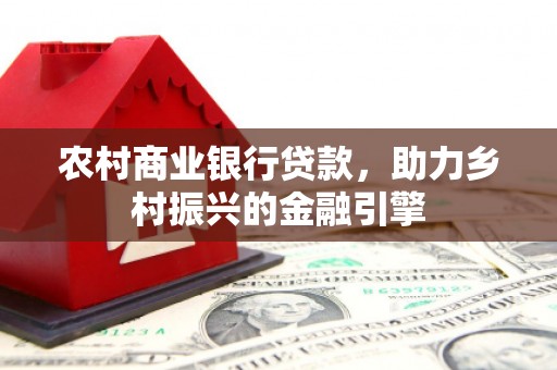 永康农村商业银行贷款，助力乡村振兴的金融引擎