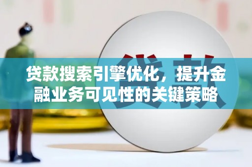 永康贷款搜索引擎优化，提升金融业务可见性的关键策略
