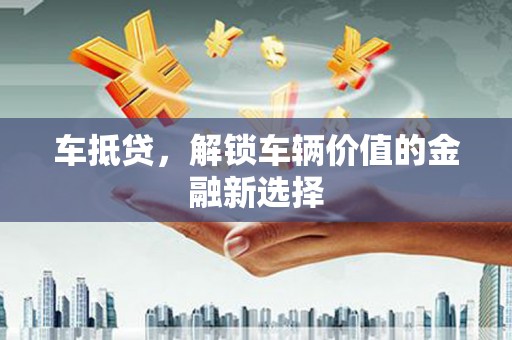 永康车抵贷，解锁车辆价值的金融新选择
