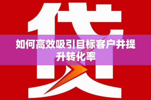 永康如何高效吸引目标客户并提升转化率
