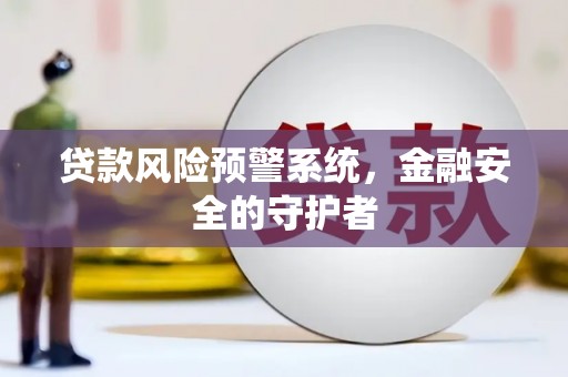 永康贷款风险预警系统，金融安全的守护者