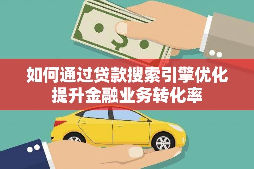 永康如何通过贷款搜索引擎优化提升金融业务转化率