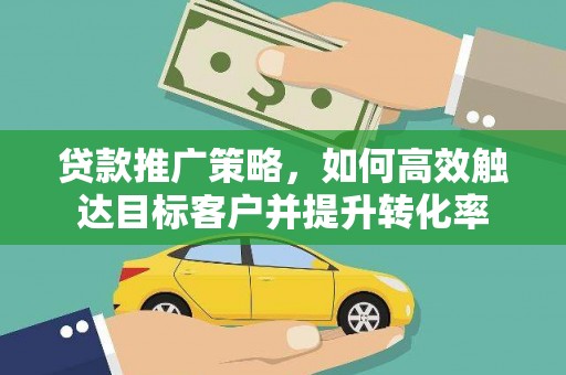 永康贷款推广策略，如何高效触达目标客户并提升转化率