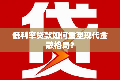 永康低利率贷款如何重塑现代金融格局？