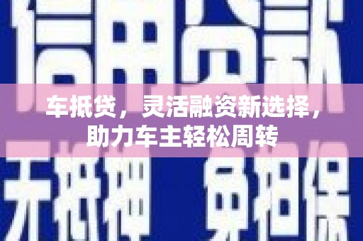 永康车抵贷，灵活融资新选择，助力车主轻松周转