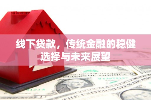 永康线下贷款，传统金融的稳健选择与未来展望