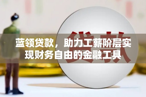 永康蓝领贷款，助力工薪阶层实现财务自由的金融工具