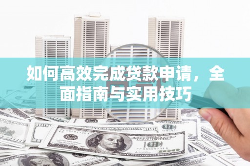 永康如何高效完成贷款申请，全面指南与实用技巧