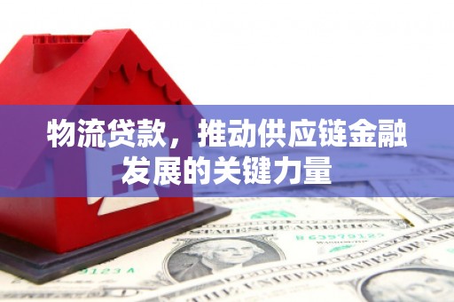永康物流贷款，推动供应链金融发展的关键力量
